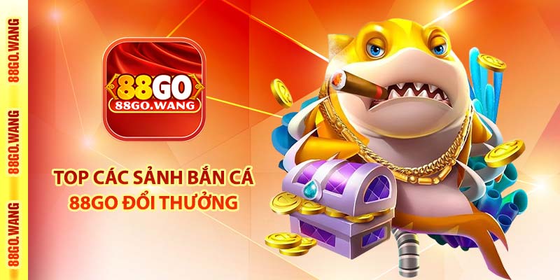 Bắn Cá 88Go - Sảnh Banca30 - Bancavang - Bancah5 Hàng Đầu 4 TOP các sảnh bắn cá 88Go đổi thưởng