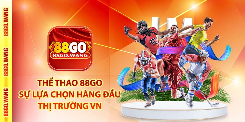 Thể thao 88Go - Sự lựa chọn hàng đầu thị trường VN